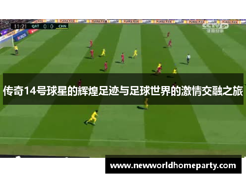 传奇14号球星的辉煌足迹与足球世界的激情交融之旅