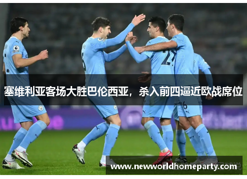 塞维利亚客场大胜巴伦西亚，杀入前四逼近欧战席位